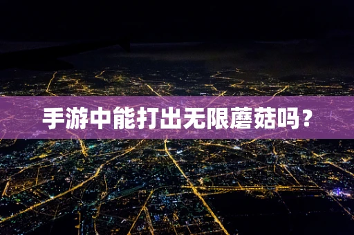 手游中能打出无限蘑菇吗？