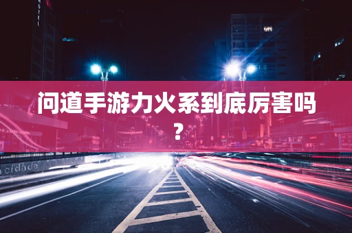 问道手游力火系到底厉害吗？