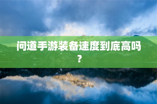 问道手游装备速度到底高吗？