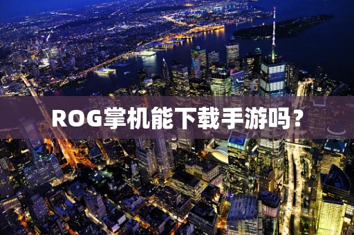 ROG掌机能下载手游吗？