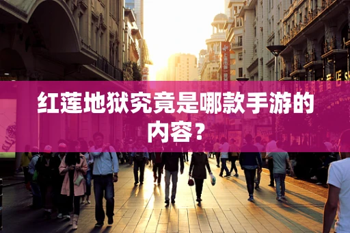 红莲地狱究竟是哪款手游的内容？