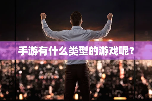 手游有什么类型的游戏呢？