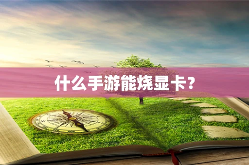 什么手游能烧显卡？