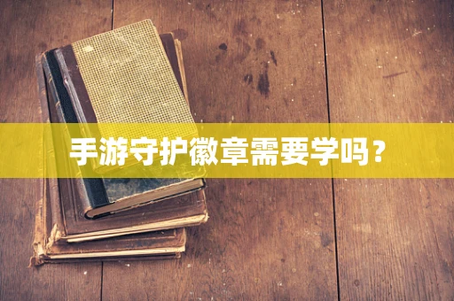手游守护徽章需要学吗？