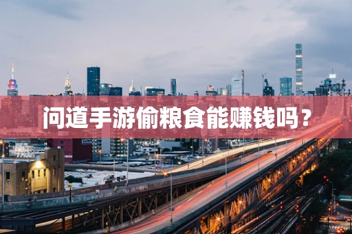 问道手游偷粮食能赚钱吗？