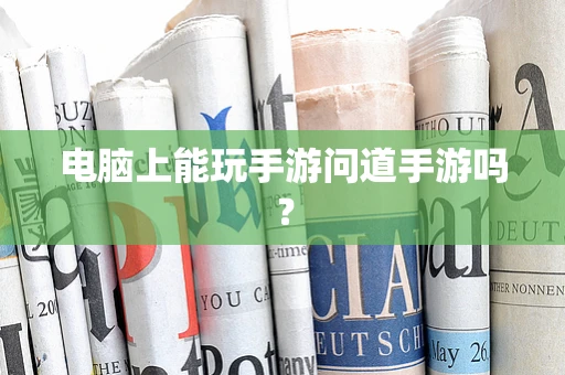 电脑上能玩手游问道手游吗？