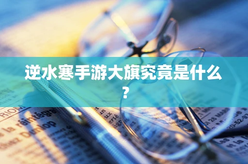 逆水寒手游大旗究竟是什么？