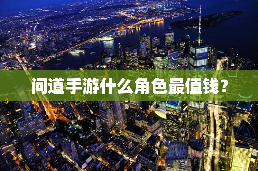 问道手游什么角色最值钱？