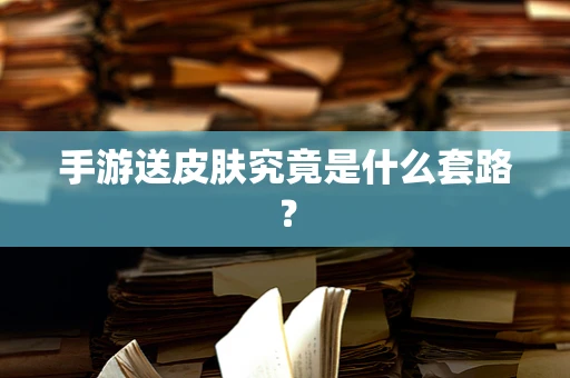 手游送皮肤究竟是什么套路？