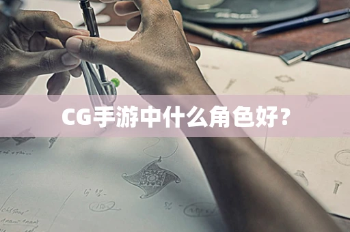 CG手游中什么角色好？