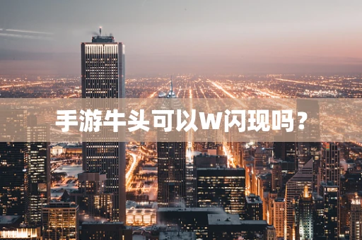 手游牛头可以W闪现吗？