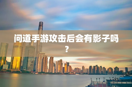 问道手游攻击后会有影子吗？