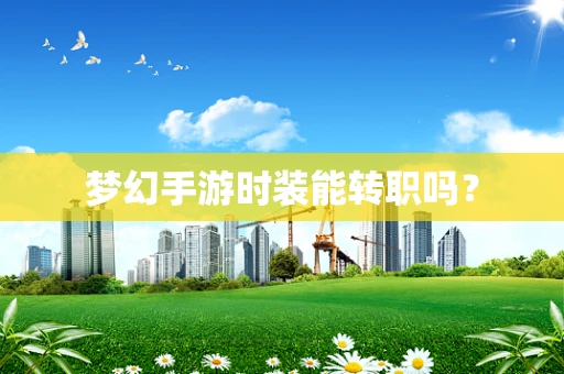 梦幻手游时装能转职吗？