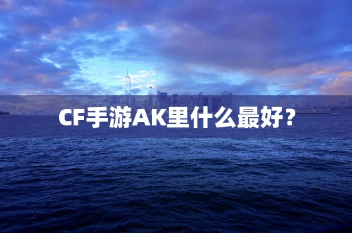 CF手游AK里什么最好？