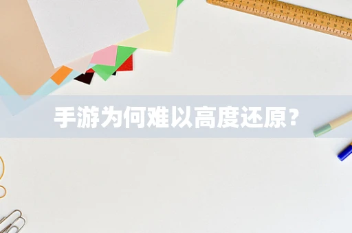 手游为何难以高度还原？