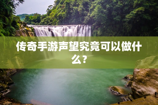 传奇手游声望究竟可以做什么？