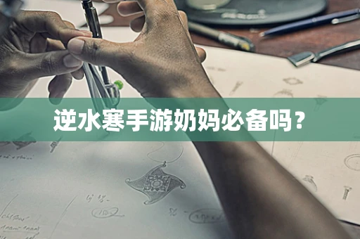 逆水寒手游奶妈必备吗？
