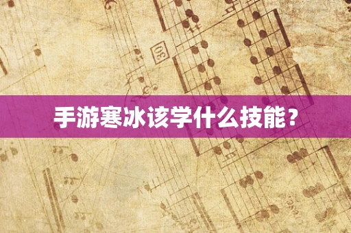 手游寒冰该学什么技能？