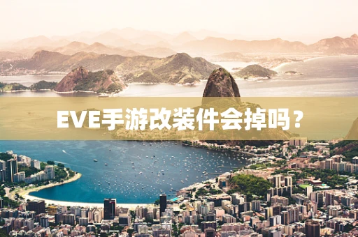 EVE手游改装件会掉吗？