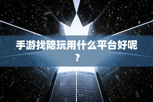手游找陪玩用什么平台好呢？