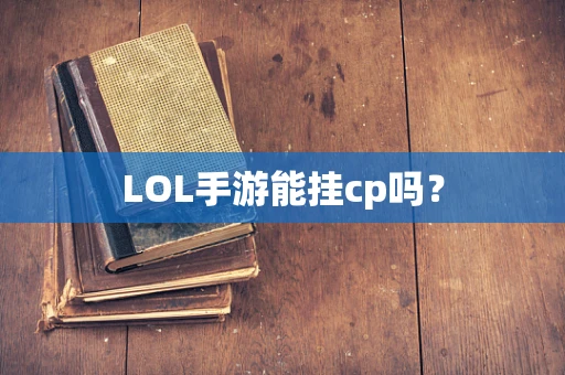 LOL手游能挂cp吗？
