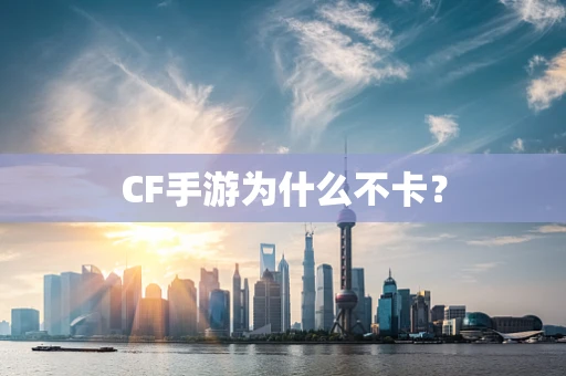 CF手游为什么不卡？