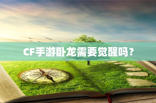 CF手游卧龙需要觉醒吗？