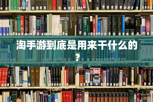 淘手游到底是用来干什么的？