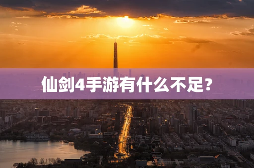 仙剑4手游有什么不足？