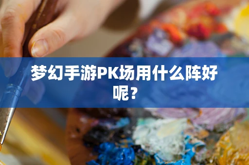 梦幻手游PK场用什么阵好呢？
