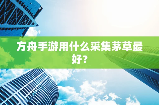 方舟手游用什么采集茅草最好？
