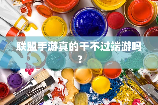 联盟手游真的干不过端游吗？