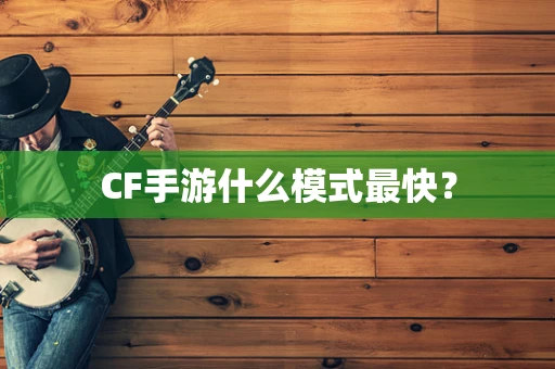 CF手游什么模式最快？