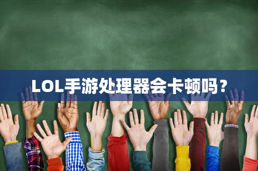 LOL手游处理器会卡顿吗？