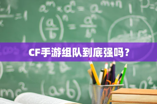 CF手游组队到底强吗？