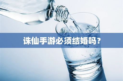 诛仙手游必须结婚吗？