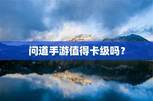 问道手游值得卡级吗？