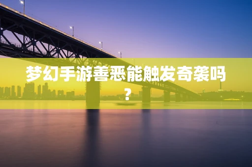 梦幻手游善恶能触发奇袭吗？