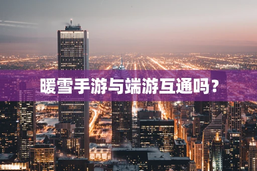 暖雪手游与端游互通吗？