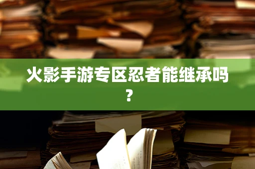 火影手游专区忍者能继承吗？