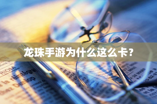 龙珠手游为什么这么卡？
