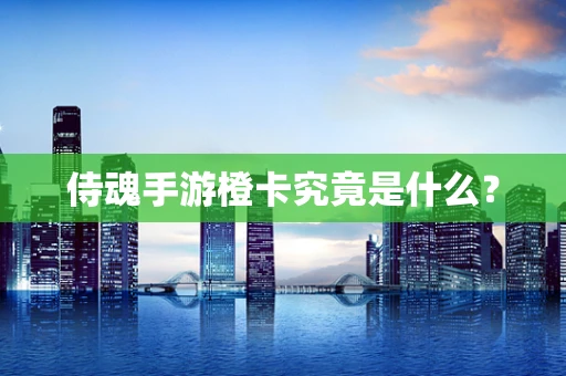 侍魂手游橙卡究竟是什么？