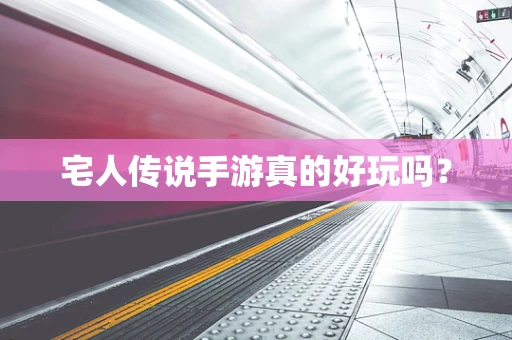 宅人传说手游真的好玩吗？