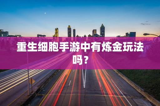 重生细胞手游中有炼金玩法吗？