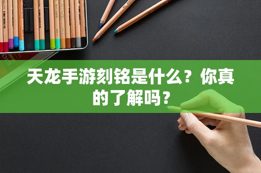 天龙手游刻铭是什么？你真的了解吗？