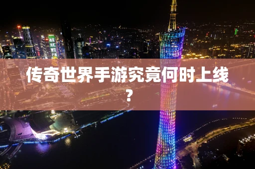 传奇世界手游究竟何时上线？