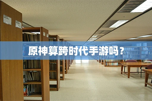 原神算跨时代手游吗？