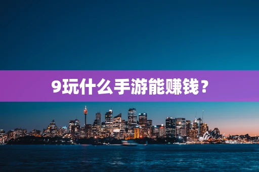 9玩什么手游能赚钱？