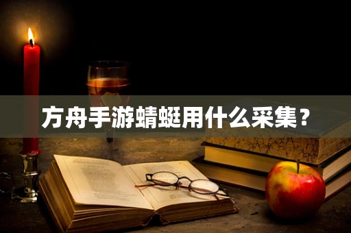 方舟手游蜻蜓用什么采集？