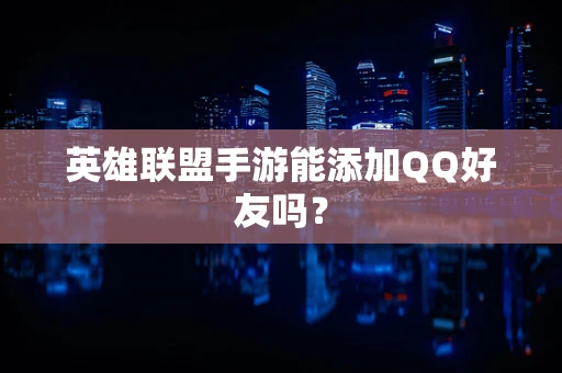 英雄联盟手游能添加QQ好友吗？